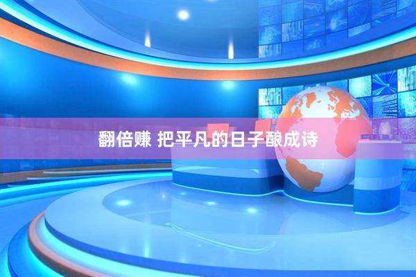 翻倍赚 把平凡的日子酿成诗