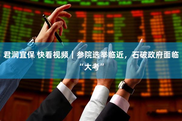 君润宜保 快看视频｜参院选举临近，石破政府面临“大考”