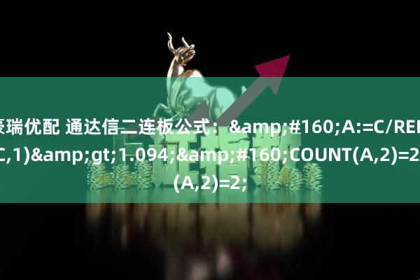 豪瑞优配 通达信二连板公式：&#160;A:=C/REF(C,1)&gt;1.094;&#160;COUNT(A,2)=2;