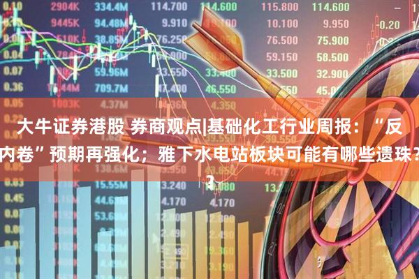 大牛证券港股 券商观点|基础化工行业周报：“反内卷”预期再强化；雅下水电站板块可能有哪些遗珠？