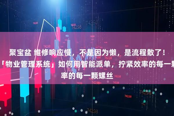聚宝盆 维修响应慢，不是因为懒，是流程散了！ 一套「物业管理系统」如何用智能派单，拧紧效率的每一颗螺丝