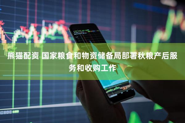 熊猫配资 国家粮食和物资储备局部署秋粮产后服务和收购工作