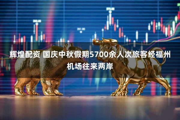辉煌配资 国庆中秋假期5700余人次旅客经福州机场往来两岸