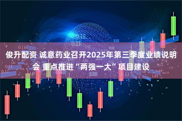 俊升配资 诚意药业召开2025年第三季度业绩说明会 重点推进“两强一大”项目建设