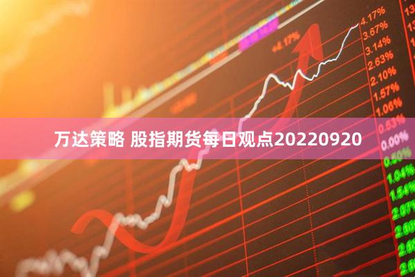 万达策略 股指期货每日观点20220920
