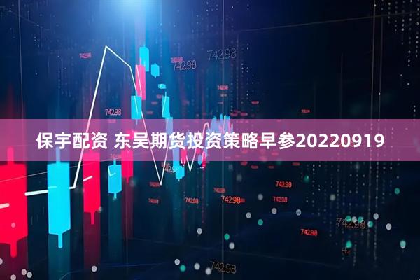保宇配资 东吴期货投资策略早参20220919