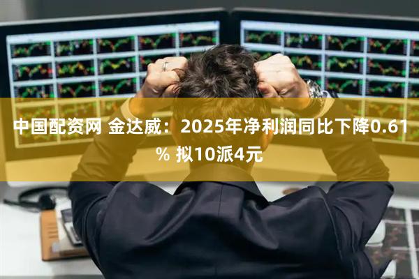中国配资网 金达威：2025年净利润同比下降0.61% 拟10派4元