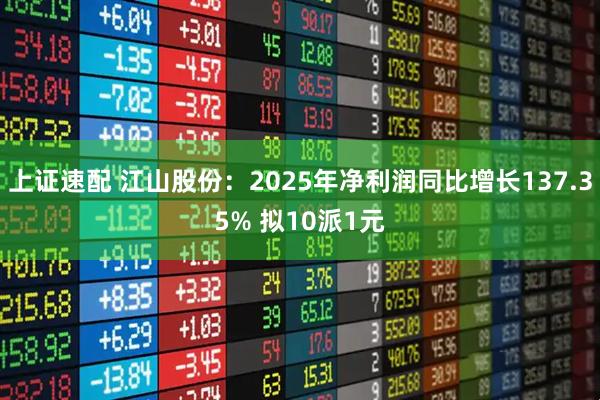 上证速配 江山股份：2025年净利润同比增长137.35% 拟10派1元